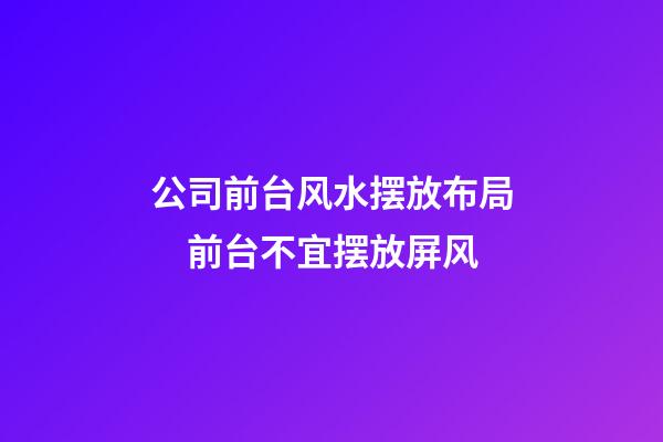 公司前台风水摆放布局　前台不宜摆放屏风